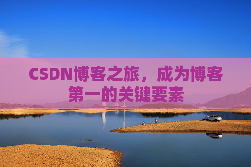 CSDN博客之旅，成为博客第一的关键要素